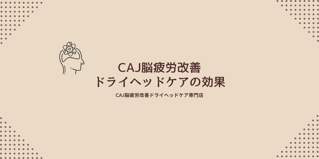 CAJ脳疲労改善ドライヘッドケアの効果