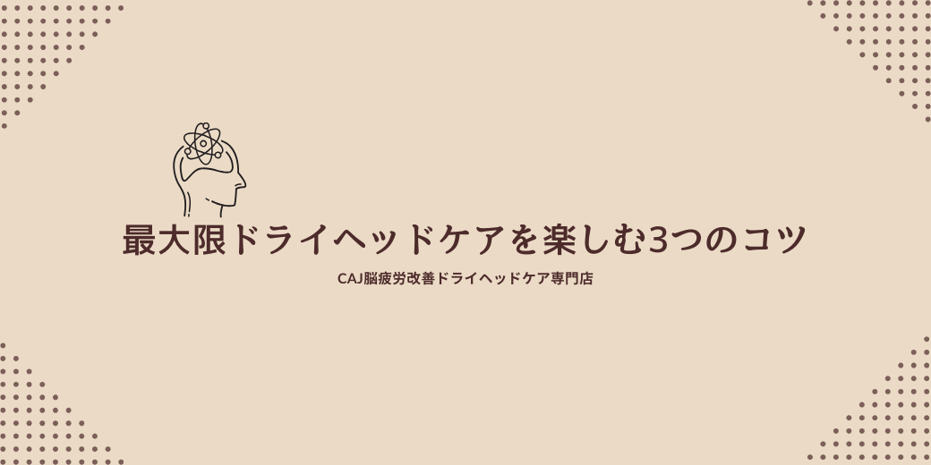 最大限ドライヘッドケアを楽しむ3つのコツ