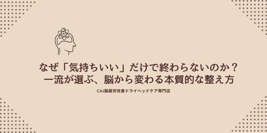 なぜ「気持ちいい」だけで終わらないのか？一流が選ぶ、脳から変わる本質的な整え方