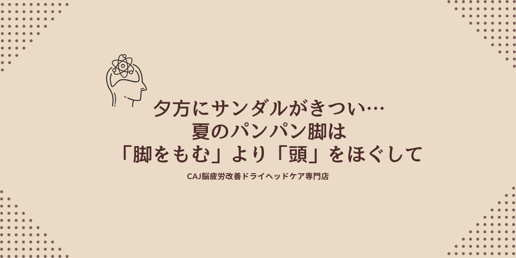 夕方にサンダルがきつい…夏のパンパン脚は「脚をもむ」より「頭」をほぐして